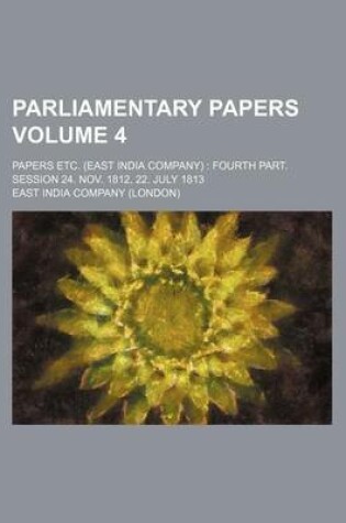 Cover of Parliamentary Papers Volume 4; Papers Etc. (East India Company) Fourth Part. Session 24. Nov. 1812, 22. July 1813