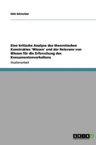 Cover of Eine kritische Analyse des theoretischen Konstruktes 'Wissen' und der Relevanz von Wissen fur die Erforschung des Konsumentenverhaltens