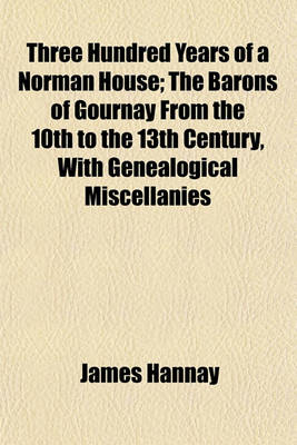 Book cover for Three Hundred Years of a Norman House; The Barons of Gournay from the 10th to the 13th Century, with Genealogical Miscellanies
