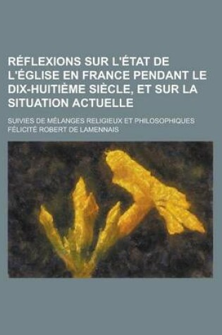 Cover of Reflexions Sur L'Etat de L'Eglise En France Pendant Le Dix-Huitieme Siecle, Et Sur La Situation Actuelle; Suivies de Melanges Religieux Et Philosophiq