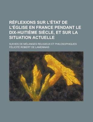 Book cover for Reflexions Sur L'Etat de L'Eglise En France Pendant Le Dix-Huitieme Siecle, Et Sur La Situation Actuelle; Suivies de Melanges Religieux Et Philosophiq