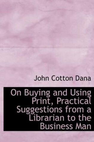 Cover of On Buying and Using Print, Practical Suggestions from a Librarian to the Business Man