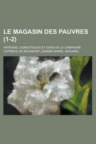 Cover of Le Magasin Des Pauvres; Artisans, Domestiques Et Gens de La Campagne (1-2)