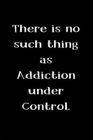 Cover of There is no such thing as Addiction under Control