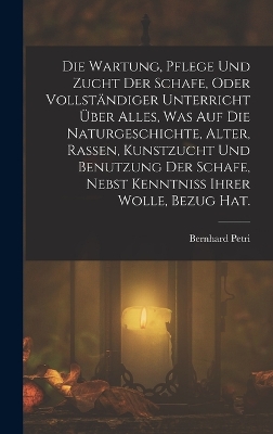 Book cover for Die Wartung, Pflege und Zucht der Schafe, oder vollständiger Unterricht über alles, was auf die Naturgeschichte, Alter, Rassen, Kunstzucht und Benutzung der Schafe, nebst Kenntniss ihrer Wolle, Bezug Hat.