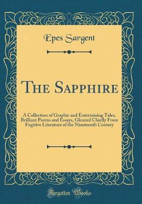 Book cover for The Sapphire: A Collection of Graphic and Entertaining Tales, Brilliant Poems and Essays, Gleaned Chiefly From Fugitive Literature of the Nineteenth Century (Classic Reprint)