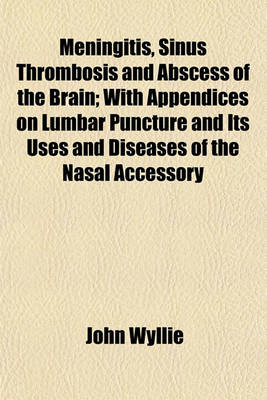 Book cover for Meningitis, Sinus Thrombosis and Abscess of the Brain; With Appendices on Lumbar Puncture and Its Uses and Diseases of the Nasal Accessory