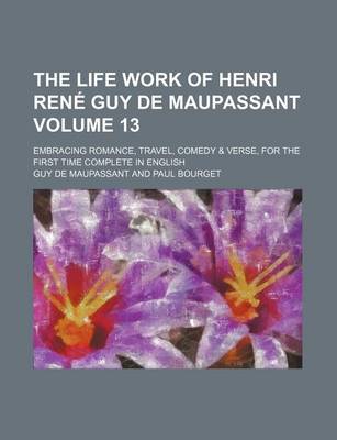 Book cover for The Life Work of Henri Rene Guy de Maupassant Volume 13; Embracing Romance, Travel, Comedy & Verse, for the First Time Complete in English