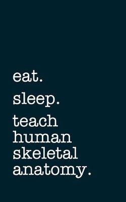 Book cover for eat. sleep. teach human skeletal anatomy. - Lined Notebook
