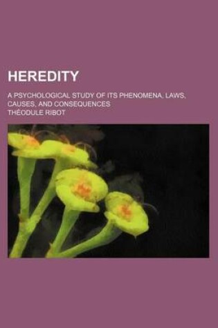 Cover of Heredity; A Psychological Study of Its Phenomena, Laws, Causes, and Consequences