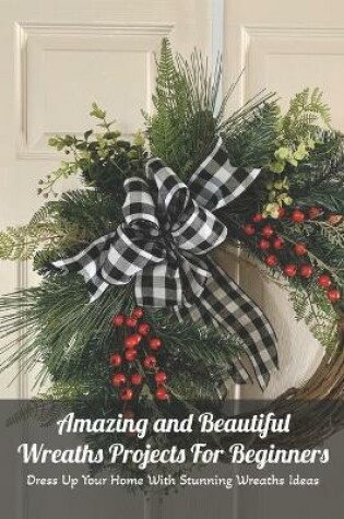 Cover of Amazing and Beautiful Wreaths Projects For Beginners