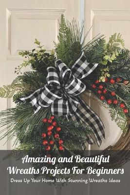 Book cover for Amazing and Beautiful Wreaths Projects For Beginners