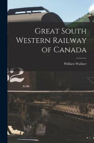 Cover of Great South Western Railway of Canada [microform]