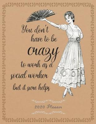 Book cover for You don't have to be crazy to work as a Social Worker but it sure helps - 2020 Planner