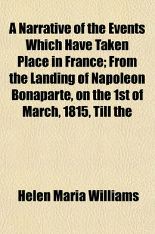Cover of A Narrative of the Events Which Have Taken Place in France; From the Landing of Napoleon Bonaparte, on the 1st of March, 1815, Till the