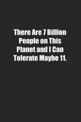 Cover of There Are 7 Billion People on This Planet and I Can Tolerate Maybe 11.