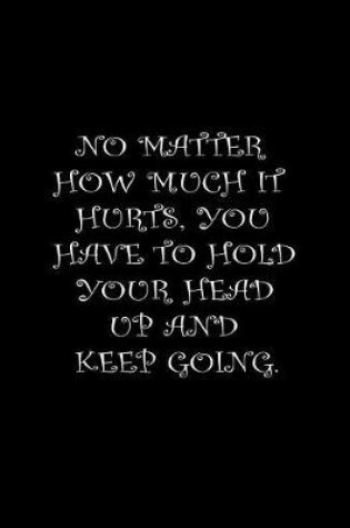 Cover of No matter how much it hurts, you have to hold your head up and keep going.