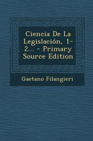 Cover of Ciencia de La Legislacion, 1-2... - Primary Source Edition
