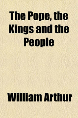 Cover of The Pope, the Kings and the People; A History of the Movement to Make the Pope Governor of the World by a Universal Reconstruction of Society from the Issue of the Syllabus to the Close of the Vatican Council