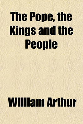 Book cover for The Pope, the Kings and the People; A History of the Movement to Make the Pope Governor of the World by a Universal Reconstruction of Society from the Issue of the Syllabus to the Close of the Vatican Council