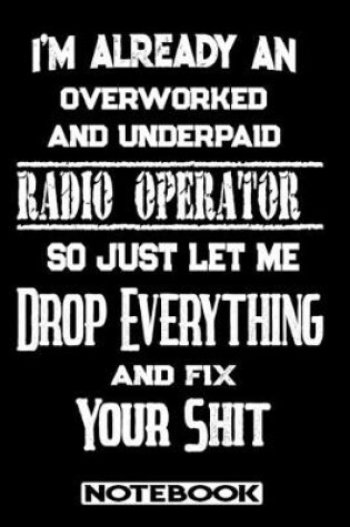 Cover of I'm Already An Overworked And Underpaid Radio Operator. So Just Let Me Drop Everything And Fix Your Shit!