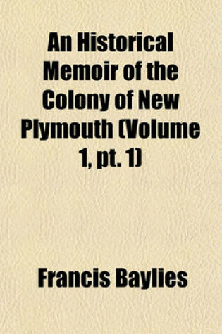 Cover of An Historical Memoir of the Colony of New Plymouth (Volume 1, PT. 1)