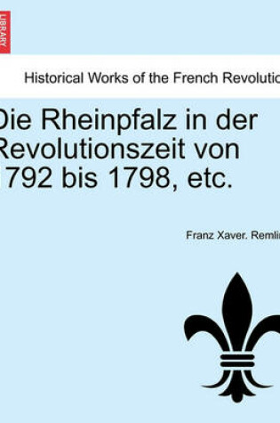 Cover of Die Rheinpfalz in Der Revolutionszeit Von 1792 Bis 1798, Etc. Dweiter Band.