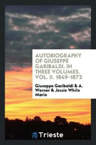 Cover of Autobiography of Giuseppe Garibaldi. in Three Volumes. Vol. II. 1849-1872