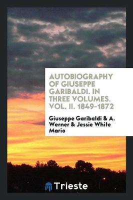 Book cover for Autobiography of Giuseppe Garibaldi. in Three Volumes. Vol. II. 1849-1872