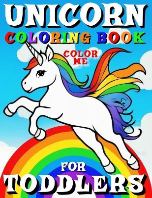 Cover of Unicorn Coloring Book for Toddlers - Color Me