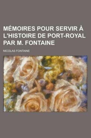 Cover of Memoires Pour Servir A L'Histoire de Port-Royal Par M. Fontaine