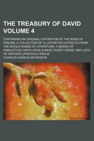 Cover of The Treasury of David; Containing an Original Exposition of the Book of Psalms a Collection of Illustrative Extracts from the Whole Range of Literature a Series of Homiletical Hints Upon Almost Every Verse and Lists of Writers Volume 4