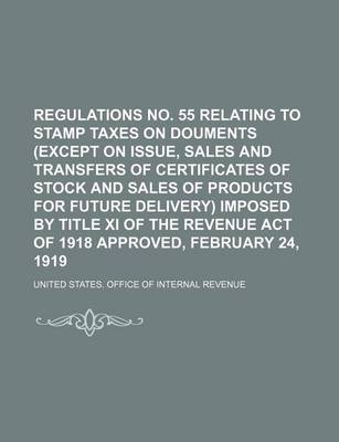 Book cover for Regulations No. 55 Relating to Stamp Taxes on Douments (Except on Issue, Sales and Transfers of Certificates of Stock and Sales of Products for Future Delivery) Imposed by Title XI of the Revenue Act of 1918 Approved, February 24, 1919