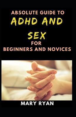 Book cover for Absolute Guide To Adhd And Sex For Beginners And Novices