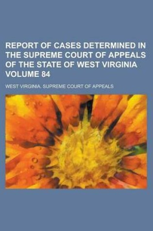 Cover of Report of Cases Determined in the Supreme Court of Appeals of the State of West Virginia Volume 84