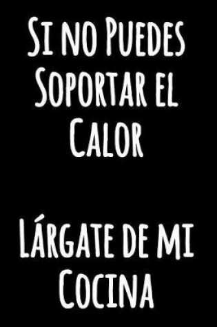 Cover of Si no Puedes Soportar el Calor Largate de mi Cocina