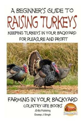 Cover of A Beginner's Guide to raising Turkeys - Raising Turkeys in Your Backyard for Ple