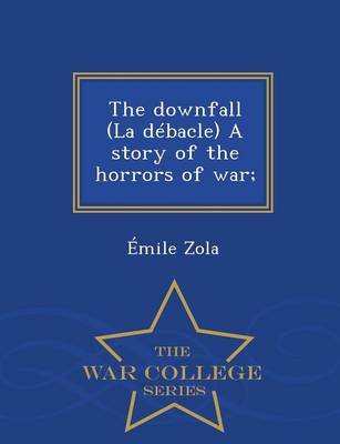 Book cover for The Downfall (La Debacle) a Story of the Horrors of War; - War College Series