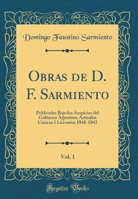 Book cover for Obras de D. F. Sarmiento, Vol. 1: Publicadas Bajo los Auspicios del Gobierno Arjentino; Articulos Criticos I Literarios 1841-1842 (Classic Reprint)
