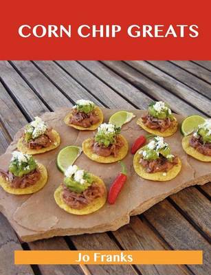 Book cover for Corn Chip Greats: Delicious Corn Chip Recipes, the Top 78 Corn Chip Recipes