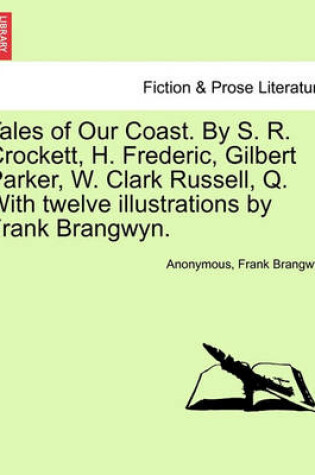 Cover of Tales of Our Coast. by S. R. Crockett, H. Frederic, Gilbert Parker, W. Clark Russell, Q. with Twelve Illustrations by Frank Brangwyn.