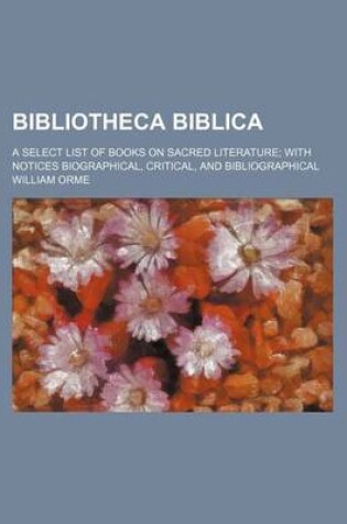 Cover of Bibliotheca Biblica; A Select List of Books on Sacred Literature with Notices Biographical, Critical, and Bibliographical