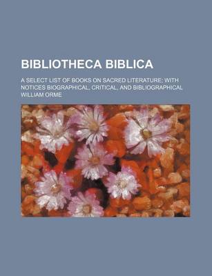 Book cover for Bibliotheca Biblica; A Select List of Books on Sacred Literature with Notices Biographical, Critical, and Bibliographical