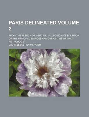 Book cover for Paris Delineated Volume 2; From the French of Mercier, Including a Description of the Principal Edifices and Curiosities of That Metropolis