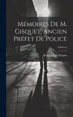 Cover of Mémoires De M. Gisquet, Ancien Préfet De Police; Volume 6