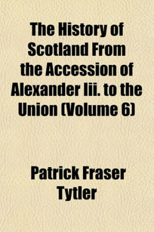 Cover of The History of Scotland from the Accession of Alexander III. to the Union (Volume 6)