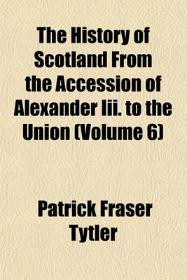 Book cover for The History of Scotland from the Accession of Alexander III. to the Union (Volume 6)