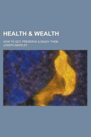 Cover of Health & Wealth; How to Get, Preserve & Enjoy Them