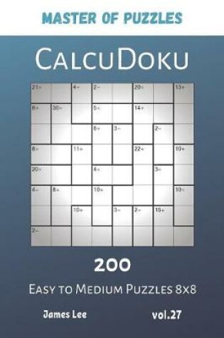 Cover of Master of Puzzles - CalcuDoku 200 Easy to Medium Puzzles 8x8 vol.27