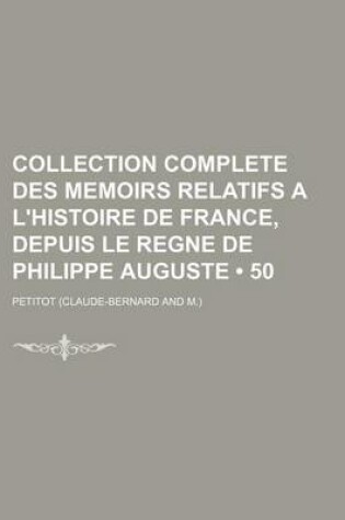 Cover of Collection Complete Des Memoirs Relatifs A L'Histoire de France, Depuis Le Regne de Philippe Auguste (50)